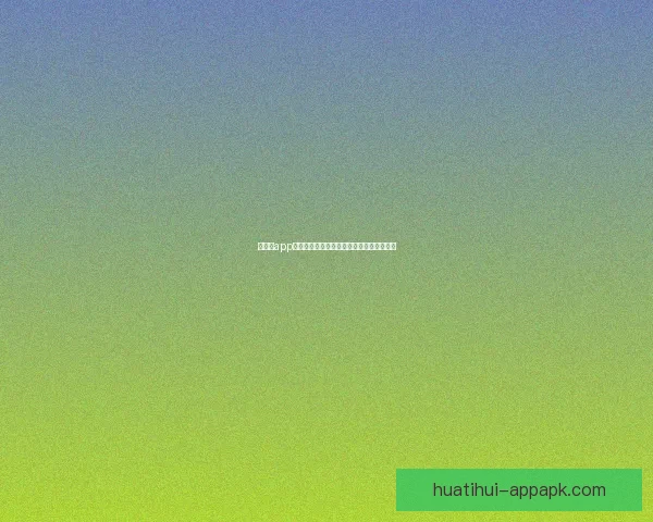 华体会app官方下载全新体验解析与功能亮点深度指南 华体会app官方下载全新体验解析与功能亮点深度指南